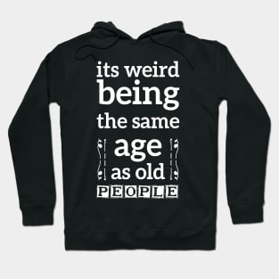its weird being the same age as old people funny quote gift Hoodie